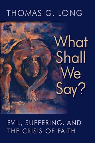 What Shall We Say?: Evil, Suffering, and the Crisis of Faith