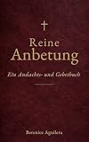 Reine Anbetung: Ein Andachts und Gebetbuch (Christliches Gebetbuch)