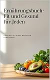 Ernährungsbuch - Fit und Gesund für Jeden: Dein Weg zu einer besseren Ernährung