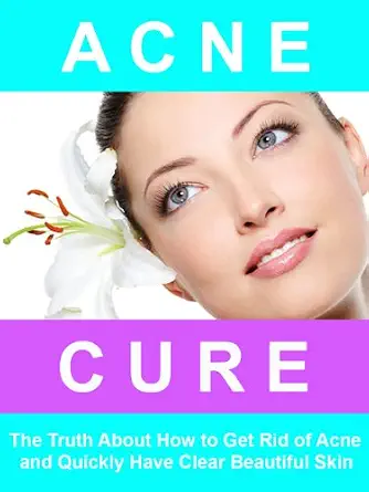 Acne Cure - The Truth About How to Get Rid of Acne, and Quickly Have Clear Beautiful Skin. book cover