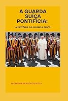 A Guarda Suíça Pontifícia: A História da Guarda Suíça (Portuguese Edition) B0F671D9NZ Book Cover
