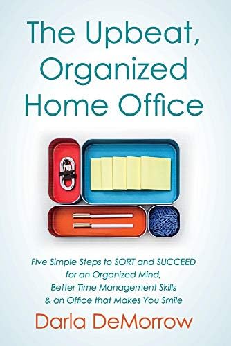 The Upbeat, Organized Home Office: Five Simple Steps to SORT and Succeed for an Organized Mind, Better Time Ma (3) (SORT and SUCCEED Organizing Solutions)