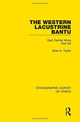 The Western Lacustrine Bantu (Nyoro, Toro, Nyankore, Kiga, Haya and Zinza with Sections on the Amba and Konjo): East Central Africa Part XIII (Ethnographic Survey of Africa)
