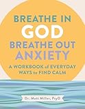 Breathe in God, Breathe Out Anxiety: A Workbook of Everyday Ways to Find Calm by Welcoming the Spirit