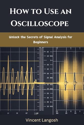 HOW TO USE AN OSCILLOSCOPE: Unlock the Secrets of Signal Analysis for Beginners
