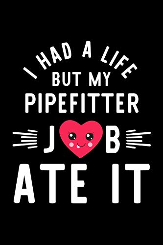 I Had A Life But My Pipefitter Job Ate It: Hilarious & Funny Journal for Pipefitter | Funny Christmas & Birthday Gift Idea for Pipefitter | Pipefitter Notebook | 100 pages 6x9 inches