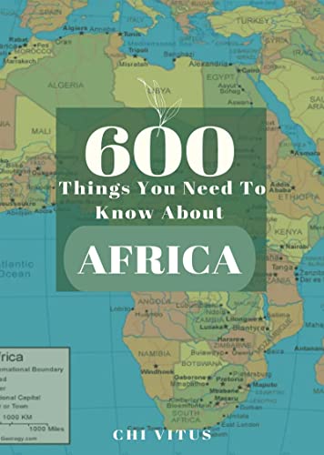600 Things You Need To Know About Africa: The Most Comprehensive Book Of Fact About The Cradle of Civilization, Presented In A Very Concise And Captivating Manner