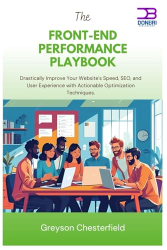 The Front-End Performance Playbook: Drastically Improve Your Website's Speed, SEO, and User Experience with Actionable Optimization Techniques