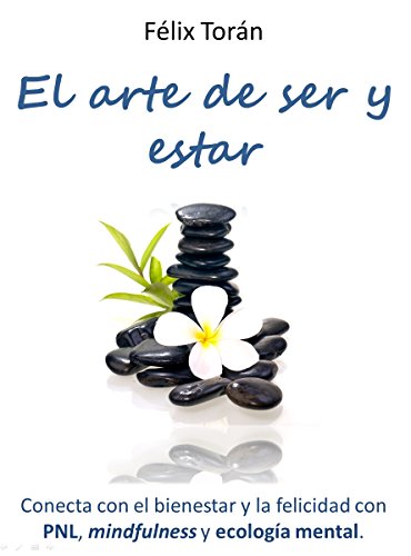 El arte de ser y estar: Conecta con el bienestar y la felicidad con PNL, mindfulness y ecología men El arte de ser y estar: Conecta con el bienestar y la felicidad con PNL, mindfulness y ecología men