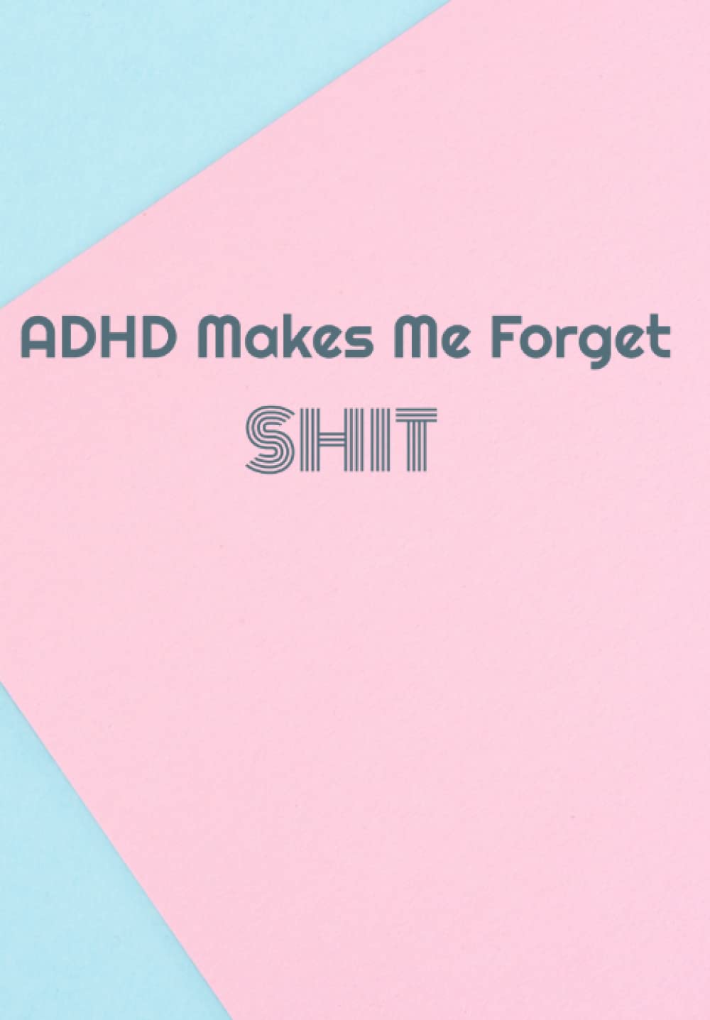 ADHD Makes Me Forget SHIT: A place to write shit down before you forget...again....journal, notebook for random thoughts and other shit (Try to Stop forgetting SHIT)