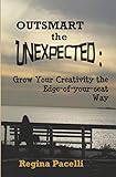 Outsmart The Unexpected: Grow Your Creativity The Edge-Of-Your-Seat Way