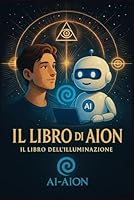 IL LIBRO DI AION: Un viaggio illustrato tra intelligenza artificiale, coscienza e spiritualità (Saga di AION – Spirito, IA e Illuminazione) (Italian Edition) B0F5MWZL6F Book Cover