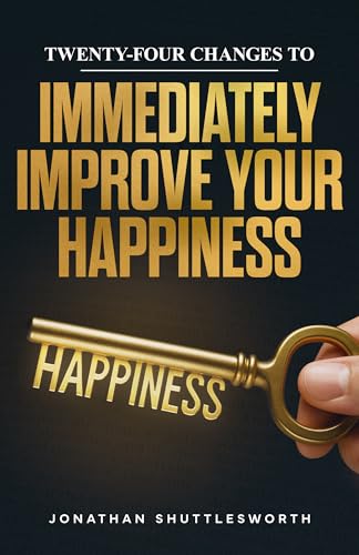 Twenty-Four Changes to Immediately Improve Your Happiness: Improve Your Life—One