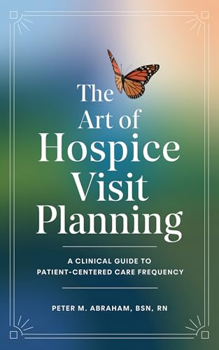 The Art of Hospice Visit Planning: A Clinical Guide to Patient-Centered Care Frequency (Empowering Excellence in Hospice: A Nurse's Toolkit for Best Practices)