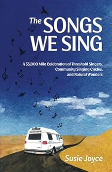 The Songs We Sing: A 33,000 Mile Celebration of Threshold Singers, Community Singing Circles, and Natural Wonders