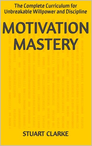 Motivation Mastery: The Complete Curriculum for Unbreakable Willpower and Discipline (English Edition)