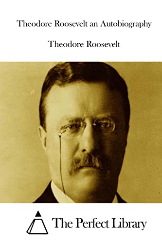 Theodore Roosevelt an Autobiography (Perfect Library)