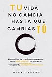 DESARROLLO PERSONAL: Tu vida no cambia hasta que cambias tú: El gran libro de crecimiento personal para ganar hábitos, fortalecer tu amor propio y ... personal para transformar tu vida)