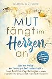 Mut fängt im Herzen an: Deine Reise zur inneren Zufriedenheit - durch Positive Psychologie zu mehr Lebensfreude, Gelassenheit und Selbstbewusstsein