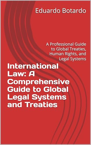 International Law: A Comprehensive Guide to Global Legal Systems and Treaties: A Professional Guide to Global Treaties, Human Rights, and Legal Systems