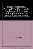 Electric Welding: A Practical Text Covering the Fundamental Principles and Applications of the Various Types of Electric... B00085P6W4 Book Cover