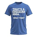 Thats a Horrible Idea What Time T-Shirt Funny Sarcastic Drinking Humor Men's Women's T Shirt Blue Heather Medium