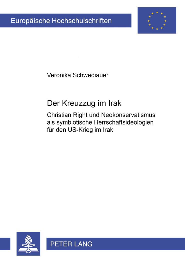 Der Kreuzzug im Irak: Christian Right und Neokonservatismus als symbiotische Herrschaftsideologien für den US-Krieg im Irak (Europäische ... / Série 31: Sciences politiques, Band 535)