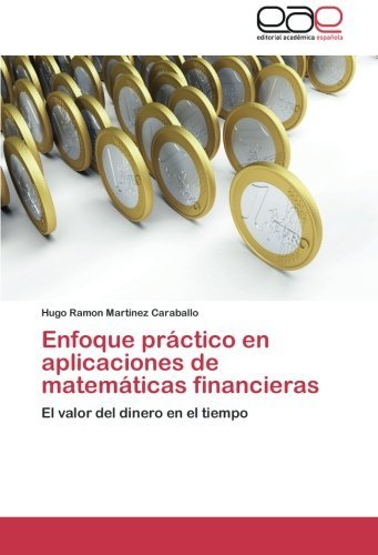 Enfoque prctico en aplicaciones de matemticas financieras: El valor del dinero en el tiempo (Spanish Edition) by Hugo Ramn Martinez Caraballo (2012-11-28)