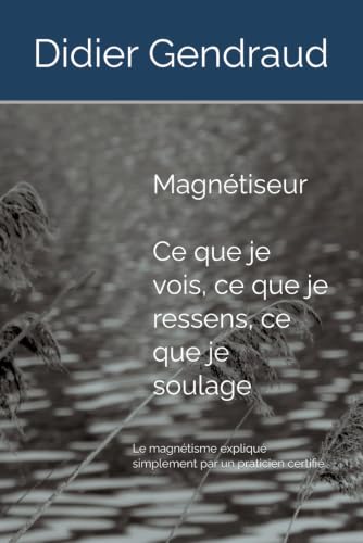 Magnétiseur : Ce que je vois, ce que je ressens, ce que je soulage: Le magnétisme expliqué simplement par un praticien certifié (French Edition)