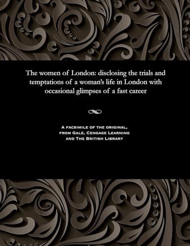 The Women of London: Disclosing the Trials and Temptations of a Woman's Life in London with Occasional Glimpses of a Fast Career