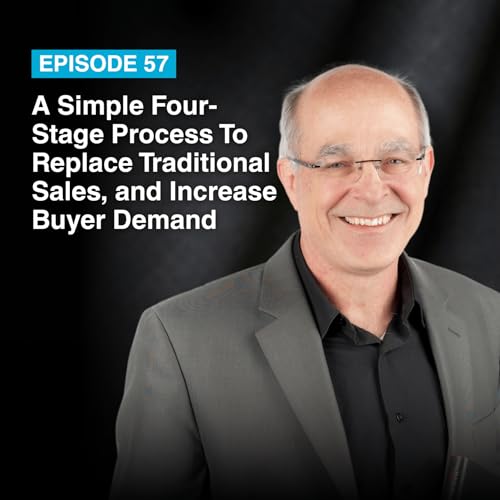 Episode #57: A Simple Four-Stage Process To Replace Traditional Sales, and Increase Buyer Demand