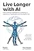 Live Longer with AI: How artificial intelligence is helping us extend our healthspan and live better too