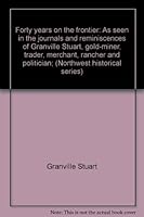 Forty years on the frontier: As seen in the journals and reminiscences of Granville Stuart, gold-miner, trader, merchant, rancher and politician; B00086ZGGY Book Cover