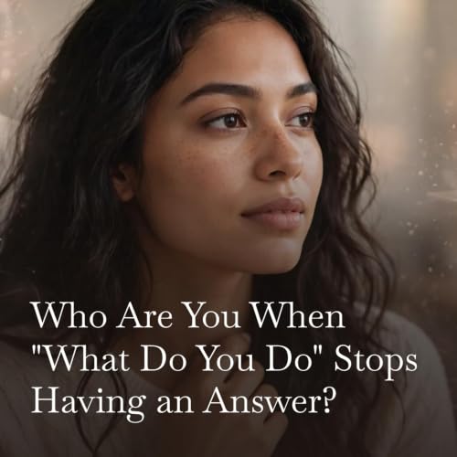 Who Are You When "What Do You Do" Stops Having an Answer? Identity in the Age of AI (Ep 7)