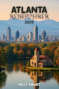 Atlanta Reiseführer 2026: Ihre Blaupause für Atlantas 30 Top-Attraktionen, lokale Favoriten und versteckte Ecken im Jahr 2026 (Enthält eine Karte)