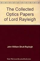 The collected optics papers of Lord Rayleigh 1557523673 Book Cover