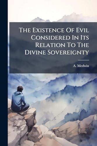The Existence Of Evil Considered In Its Relation To The Divine Sovereignty