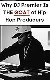 Why Dj Premier Is The Goat Producer: The Greatest Hip Hop Producer: Not Dilla, Dre, Pete Rock, Kanye, but Preemo | From Nas to Mac Miller to Aguilera| ... and Guide Of The Best (English Edition)