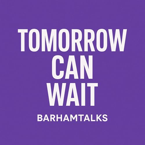 EP 48; BarhamTalks: Tomorrow Can Wait.