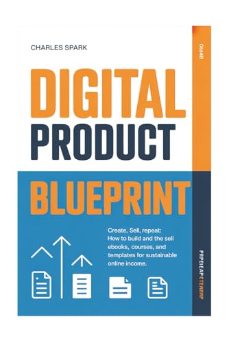 Digital Product Blueprint: Create, Sell, Repeat: How to Build and Sell eBooks, Courses, and Templates for Sustainable Online Income