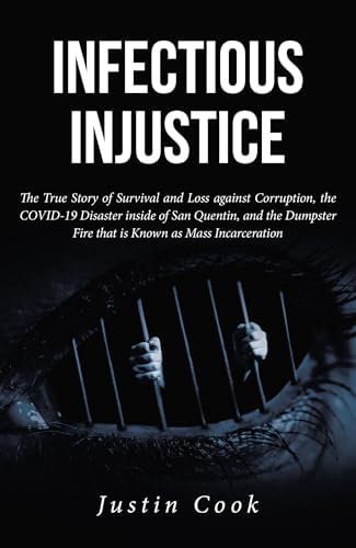 Infectious Injustice: The True Story of Survival and Loss against Corruption, the COVID-19 Disaster inside of San Quentin, and the Dumpster Fire that is Known as Mass Incarceration