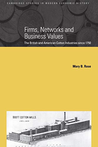 Firms, Networks and Business Values: The British and American Cotton Industries since 1750 (Cambridge Studies in...