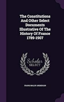 Hardcover The Constitutions And Other Select Documents Illustrative Of The History Of France 1789-1907 Book