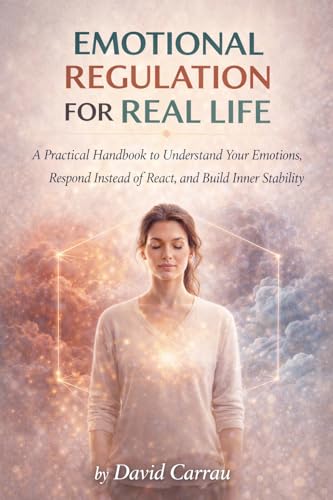 EMOTIONAL REGULATION FOR REAL LIFE: A Practical Handbook to Understand