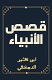 قصص الأنبياء: جمع آيات قصة كل نبي وربط بينها بتفسيرها وذكر الأحاديث والآثار المتعلقة بها (Arabic Edition)