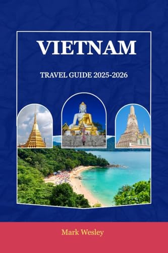 VIETNAM TRAVEL GUIDE 2025–2026: Explore the Soul of Southeast Asia: Practical Tips, Scenic Journeys & Cultural Discoveries