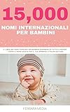 15,000 Nomi internazionali per bambini – Il libro dei nomi popolari per bambini e bambine di tutto il mondo – Trova il nome giusto per il tuo bambino! (Italian Edition)
