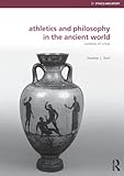 Athletics and Philosophy in the Ancient World (Ethics and Sport)