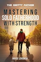 Mastering Solo Fatherhood With Strength: Book One of the Gritty Father Series B0CW63S6KH Book Cover