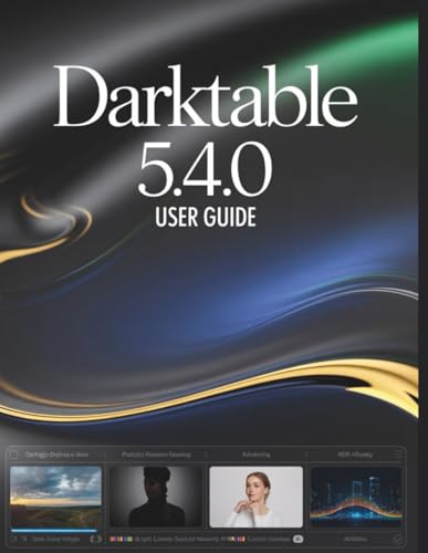 Darktable 5.4.0 User Guide: A Step-by-Step Manual for Beginners and Seniors Covering Essential Camera Features, Creative Techniques, Tips, Tricks and Effortless Videography Skills